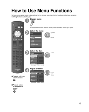 Page 1515
How to Use Menu Functions
Various menus allow you to make settings for the picture, sound, and othe\
r functions so that you can enjoy 
watching TV best suited for you.
■ Press to exit from 
a menu screen
■ Press to return 
to the previous 
screen
 
Display menu
 Displays the functions that can be set (varies depending on the input s\
ignal)
Select the menu
Menu
VIERA LinkPicture
Audio
Timer
Lock
SD card
Closed Caption
Setup
 select
 next
Select the item
0
0
0
0
0Vivid
Picture 1/2
Brightness
Color...