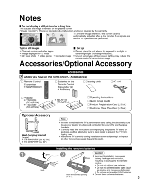 Page 55
Accessories/Optional Accessory
Check you have all the items shown. (Accessories)
Remote Control
Transmitter
 N2QAYB000321
Cleaning cloth
Batteries for the
Remote Control
Transmitter (2)
 AA Battery AC cord
Pedestal
 TBLX0088 
(TC-42PS14)
 TBLX0089  (TC-50PS14)Product Registration Card (U.S.A.)
Customer Care Plan Card (U.S.A.)Operating Instructions
Quick Setup Guide
Accessories
 Do not display a still picture for a long timeThis causes the image to remain on the plasma screen
(“Image retention”). This...