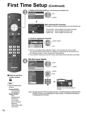 Page 18
18
■ Press to exit from 
a menu screen
Note
 About broadcasting 
systems
 Analog (NTSC):
     Conventional 
broadcasting
 Digital (ATSC):
     New 
programming 
that allows 
you to view 
more channels 
featuring 
high-quality video 
and sound
 Select scanning mode (ALL channels/Analog only/Digital only)
Auto programAll channels
Analog only
Digital only ok
 select
Auto programProgress
Number of analog channels
Number of digital channels32%
10
0Press RETURN to quit.
RETURN
Start scanning the channels...