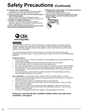 Page 6
6
     
CEA CHILD SAFETY NOTICES:  Flat panel displays are not always supported on the proper stands or
installed according to the manufacturer’s recommendations.  Flat panel displays that are inappropriately
situated on dressers, bookcases, shelves, desks, speakers, chests or carts may fall over and may cause
personal injury or even death.
The consumer electronics industry (of which Panasonic is a member) is committed to making home
entertainment enjoyable and safe. To prevent personal injury or death,...