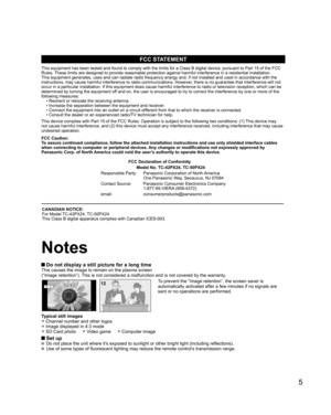 Page 5
5
 Do not display a still picture for a long timeThis causes the image to remain on the plasma screen
(“Image retention”). This is not considered a malfunction and is not covered by the warranty.
4 : 312To prevent the “Image retention”, the screen saver is 
automatically activated after a few minutes if no signals are 
sent or no operations are performed.
Typical still images
• Channel number and other logos
• Image displayed in 4:3 mode
• SD Card photo     • Video game     • Computer image
 Set up Do...