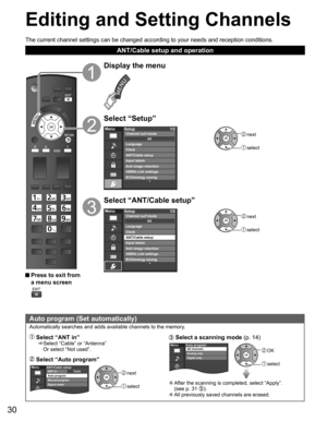 Page 30
30
Editing and  Setting Channels
 Auto program (Set automatically)
Automatically searches and adds available channels to the memory.
 Select “ANT in”    Select “Cable” or “Antenna” 
Or select “Not used”.
 Select “Auto program”
 next
 select
MenuCableANT/Cable setupANT in
Auto program
Manual program
Signal meter
 Select a  
scanning mode  (p. 14)
 OK
 select
MenuAuto programAll channels
Analog only
Digital only
 
●After the scanning is completed, select “Apply”.
(see p. 31 ). 
●All previously saved...