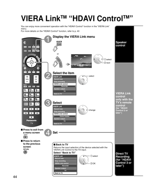 Page 4444
VIERA LinkTM “HDAVI ControlTM”
You can enjoy more convenient operation with the “HDAVI Control” function in the “VIERA Link” 
menu.
For more details on the “HDAVI Control” function, refer to p. 40
 Press to exit from a menu screen
 Press to return to the previous 
screen
Display the VIERA Link menu
 select
 next
or
Select the item
Recorder
TV
VIERA Link control
Speaker output
Record now
Stop recording
Back to TV
select
Select
Home theater
TV
VIERA Link control
Speaker output
Back to TV Record now
Stop...