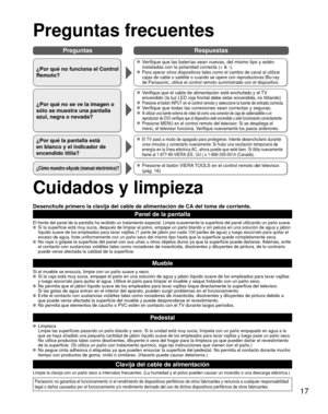 Page 1717
PreguntasRespuestas
Preguntas frecuentes
¿Por qué no funciona el Control 
Remoto?
 Verifique que las baterías sean nuevas, del mismo tipo y estén 
instaladas con la polaridad correcta (+ & -).
 Para operar otros dispositivos tales como el cambio de canal al utilizar\
 
cajas de cable o satélite o cuando se opere con reproductores Blu-ray\
 
de Panasonic, utilice el control remoto suministrado con el dispositivo.\
¿Por qué no se ve la imagen o 
sólo se muestra una pantalla 
azul, negra o nevada?...