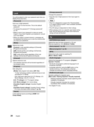Page 21Using the Menu Functions
20English
Lock
You will be asked to enter your password each time you 
display the [Lock] menu.
[Password]
Input your 4-digit password.
  ●Enter “1234” for the first time. This is the default 
password.
  ●To change the password  “[Change password]” 
(p. 20)
  ●Make a note of your password in case you would 
forget it. If you have forgotten your password, consult 
your local dealer.
  ●When you select a locked channel, a message will 
be displayed that allows you to view the...