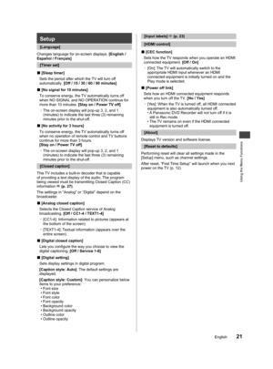 Page 22Using the Menu Functions
21English
to 
le 
ilable 
ting e 
ll 
ed]
when 
Setup
  [Language]
Changes language for on-screen displays. [English / 
Español / Français]
[Timer set]
  ■[Sleep timer]
Sets the period after which the TV will turn off 
automatically. [Off / 15 / 30 / 60 / 90 minutes]
  ■[No signal for 10 minutes]
To conserve energy, the TV automatically turns off 
when NO SIGNAL and NO OPERATION continue for 
more than 10 minutes. [Stay on / Power TV off]
  –
The on-screen display will pop-up 3,...