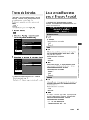 Page 24Títulos de Entradas  |  Lista de clasificaciones para el Bloqueo Parental
23Español
ista 
al 
cer/
hacia 
 Títulos de Entradas
Puede titular el terminal con el tipo de equipo al que está 
conectado. Esto facilita la tarea de seleccionar la entrada 
correcta (Seleccionar entrada 
 pág. 15). 
También podrá saltear todo terminal no usado con esta 
función.
Nota
 
●Cómo desplazarse por el menú  (pág. 18)
1 Muestre el menú
MENU
2 Seleccione [Ajuste], y a continuación
seleccione [Títulos de entradas]
Menú...