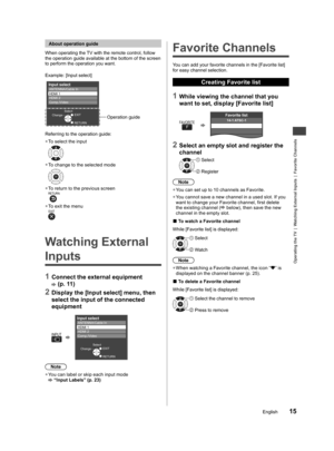 Page 15Operating the TV  |  Watching External Inputs  |  Favorite Channels
15English
am 
ing 
via 
ode 
le or 
s 
e
About operation guide
When operating the TV with the remote control, follow 
the operation guide available at the bottom of the screen 
to perform the operation you want.
Example: [Input select]
Operation guide
Input selectANTENNA/Cable InHDMI 1HDMI 2
Comp./Video
Select
ChangeEXIT
RETURN
Referring to the operation guide:
  ●To select the input
OK
  ●To change to the selected mode
OK
  ●To return...