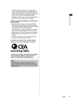 Page 7Safety Precautions
7English
ys cases, over 
hich me onal fety 
RES
umer me 
at ses, y fall 
tions 
er 
is 
ers.
e 
led 
lity to 
ed 
as   • ALWAYS make sure that the wall or ceiling where 
you are mounting the television is appropriate. Some 
mounts are not designed to be mounted to walls and 
ceilings with steel studs or cinder block construction. If 
you are unsure, contact a professional installer.
  • Televisions can be heavy. A minimum of two people is 
required for a wall or ceiling mount...