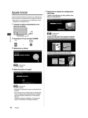 Page 12Ajuste Inicial
12Español
 Ajuste Inicial
Cuando encienda el televisor por primera vez, aparecerá una 
serie de pasos que lo guiarán para que configure su televisor.
 
●Estos pasos no son necesarios si la configuración ha sido 
realizada por su distribuidor local.
1 Conecte el cable de alimentación en la
toma de corriente
2 Encienda el TV con el botón POWER(TV)(Controlremoto)
o
3 Seleccione su idioma
Language/Idioma/LangueSelect your language
Seleccione su idioma
Sélectìon de la langue
English
Español...