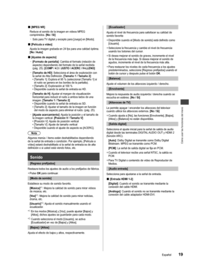 Page 19Cómo usar las funciones del menú
19Español
. 
us 
do con 
o 
ni al 
o de  nsa. 
deo 
os 
s de 
■[MPEG NR]
Reduce el sonido de la imagen en videos MPEG 
comprimidos.  [No / Sí]
 
–
Solo para TV digital y excepto para [Juego] en [Modo].
■[Película a vídeo]
Ajusta la imagen grabada en 24 fps para una calidad óptima. 
[No / Auto]
■[Ajustes de aspecto]  
–
[Formato de pantalla] : Cambia el formato (relación de 
aspecto) dependiendo del formato de la señal recibida 
(pág. 25). [COMP / 4:3 / JUSTO / ACERC /...