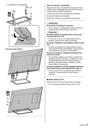 Page 1211Español
  Retiro del televisor del pedestal
 Asegúrese de retirar el pedestal de la siguiente forma 
cuando utilice la abrazadera de suspensión de pared o 
cuando vuelva a embalar el televisor.
 1  Retire los tornillos de ensamblaje 
 del televisor.
 2  Levante el televisor del pedestal.
 3  Retire los tornillos de ensamblaje 
 del soporte.
 
 Advertencia
 No desarme ni modifique el pedestal. ●   De lo contrario, la unidad podría caerse y dañarse, y 
también podría causar heridas a personas....