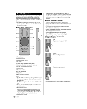 Page 1616English
 Use the Touch Pad Controller within the range of 
10.5 ft (3.2 m) from front surface of the TV. The range 
may be shortened if there are any obstacles or can be 
affected by the surrounding environment or building 
structure.
 
■  Pairing Touch Pad Controller
 1  Insert the batteries in the Touch Pad Controller.
 2  Hold the Touch Pad Controller within 1.6 ft. (50 cm) of 
the TV.
 3  Operate touch pad or press any button other than  Power button to start pairing.
 4  Please complete the...