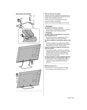 Page 1111Español
  Retiro del televisor del pedestal
 Asegúrese de retirar el pedestal de la siguiente forma 
cuando utilice la abrazadera de suspensión de pared o 
cuando vuelva a embalar el televisor.
 1  Retire el tornillo de ensamblaje 
 del televisor.
 2  Levante el televisor del pedestal.
 3  Retire los tornillos de ensamblaje 
 de la ménsula.
 
 Advertencia
 No desarme ni modifique el pedestal. ●   De lo contrario, la unidad podría caerse y dañarse, y 
también podría causar heridas a personas....