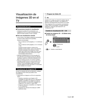 Page 2121Español
  
Visualización de 
imágenes 3D en el 
TV
 Precauciones de uso
 
■ Precauciones durante la visualización
● 
 Colóquese las Gafas 3D correctamente. Las 
imágenes en 3D no se verán correctamente si las 
Gafas 3D están puestas al revés o giradas.
 
■ Para una visualización cómoda
● 
 Como mínimo, mire desde la distancia recomendada 
(3 veces la altura efectiva de la pantalla),
 Distancia recomendada:
  Para un televisor de 55 pulgadas, 2,1 m (6,89 pies) 
o más.
  Para un televisor de 60 pulgadas,...