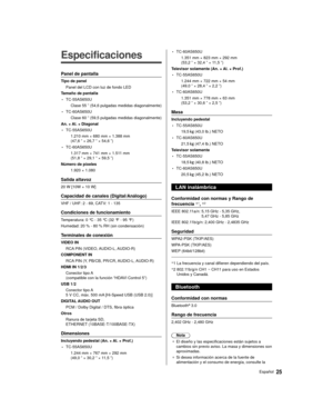 Page 2525Español
  
Especificaciones
 Panel de pantalla
 Tipo de panel Panel del LCD con luz de fondo LED
 Tamaño de pantalla
• TC-55AS650U  
Clase 55 ” (54,6 pulgadas medidas diagonalmente)
• TC-60AS650U 
Clase 60 ” (59,5 pulgadas medidas diagonalmente)
 An. × Al. × Diagonal
• TC-55AS650U  1.210 mm × 680 mm × 1.388 mm 
(47,6 ” × 26,7 ” × 54,6 ”)
• TC-60AS650U 1.317 mm × 741 mm × 1.511 mm 
(51,8 ” × 29,1 ” × 59,5 ”)
 Número de píxeles  1.920 × 1.080
 Salida altavoz
 20 W [10W + 10 W]
 Capacidad de canales...