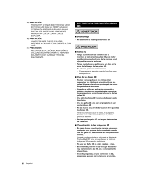 Page 66Español
 ADVERTENCIA/PRECAUCIÓN (Gafas 
3D)
  ADVERTENCIA
 
■ Desmontaje
● 
 No desmonte o modifique las Gafas 3D.
 
  PRECAUCIÓN
 
■ Gafas 3D
● 
 Tenga cuidado con los extremos de la 
montura al colocarse las gafas 3D pues meter 
accidentalmente el extremo de la montura en el 
ojo podría causarle lesiones.
●   Tenga cuidado de no pellizcarse un dedo en la 
zona de la bisagra de las gafas 3D.
 En tal caso, podría causarle lesiones.
 • Ponga especial atención cuando los niños usen 
este producto.
 
■ Uso...