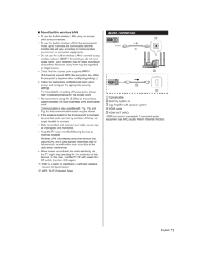 Page 1313English
Audio connection
 Optical cable
 DIGITAL AUDIO IN
 e.g. Amplifier with speaker system
 HDMI cable
 HDMI OUT (ARC)
HDMI connection is available if connected audio 
equipment has ARC (Audio Return Channel) function.
  ■About built-in wireless LAN
● To use the built-in wireless LAN, using an access 
point is recommended.
● To use the built-in wireless LAN in the access point 
mode, up to 7 devices are connectable. But the 
transfer rate will vary according to communication 
environment or...