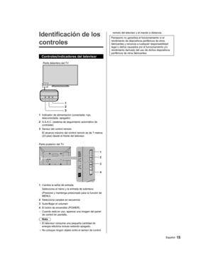 Page 1515Español remoto del televisor y el mando a distancia.
Panasonic no garantiza el funcionamiento ni el 
rendimiento de dispositivos periféricos de otros 
fabricantes y renuncia a cualquier responsabilidad 
legal o daños causados por el funcionamiento y/o 
rendimiento derivado del uso de dichos dispositivos 
periféricos de otros fabricantes.Identificación de los 
controles
Controles/indicadores del televisor
1
2
3
Parte delantera del TV
1  Indicador de alimentación (conectada: rojo, 
desconectada:...