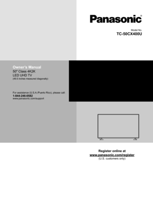 Page 1Model No.
TC-50CX400U
Owner’s Manual
50" Class 4K2K 
LED UHD TV
(49.5 inches measured diagonally)
For assistance (U.S.A./Puerto Rico), please call:1-844-246-0582www.panasonic.com/support
Register online at
www.panasonic.com/register
(U.S. customers only) 