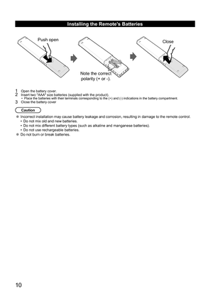 Page 1010
Installing the Remote's Batteries
Push openClose
Note the correct 
polarity (+ or -).
1  Open the battery cover.2 Insert two "AAA" size batteries (supplied with the product).• Place the batteries with their terminals corresponding to the (+) and \
(-) indications in the battery compartment.3  Close the battery cover
Caution
Incorrect installation may cause battery leakage and corrosion, resultin\
g in damage to the remote control. 
• Do not mix old and new batteries.
•  Do not mix...