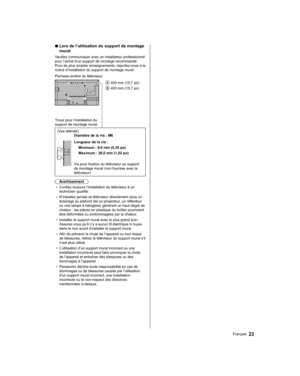 Page 69■  Lors de l’utilisation du support de montage
mural
 Veuillez communiquer avec un installateur professionnel 
pour l’achat d’un support de montage recommandé. 
Pour de plus amples renseignements, reportez-vous à la 
notice d’installation du support de montage mural.
 400 mm (15,7 po)
 400 mm (15,7 po)
 Panneau arrière du téléviseur
 Trous pour l’installation du 
support de montage mural
 (Vue latérale)  Diamètre de la vis : M6
 Longueur de la vis :
 Minimum : 9,0 mm (0,35 po)
 Maximum : 26,0 mm (1,02...