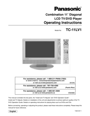 Page 1Combination 11˝ Diagonal
 LCD TV/DVD Player
Operating Instructions
TC-11LV1
Model No.
TQBC0357-1
Before connecting, operating or adjusting this product, please read these instructions completely. Please keep this
manual for future reference. This manual is divided into two parts, the “Install and TV Adjusts” and “DVD Operation Guide” :
Install and TV Adjusts: Details on installation of the unit and adjustments to achieve optimum quality of the TV.
DVD Operation Guide: Details on operating instructions...