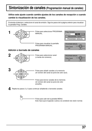 Page 3737
Adición o borrado de canales
Pulse para seleccionar PROGRAMA
MANUAL.
Pulse para visualizar la pantalla
PROGRAMA MANUAL.1
Pulse para seleccionar canal
(o teclas de números).2
3
Pulse para añadir canales a la memoria
(el número del canal se pone de color azul).
Pulse para borrar canales de la memoria
(el número del canal se pone de color
amarillo).
4Repita los pasos 2 y 3 para continuar añadiendo o borrando canales.
Pulse para salir de la pantalla MENU.
Esto hace que el aparato vuelva a la condición de...