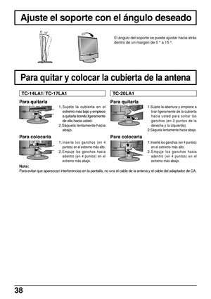 Page 3838
El ángulo del soporte se puede ajustar hacia atrás
dentro de un margen de 5 ° a 15 °.
TH-14LA1
Ajuste el soporte con el ángulo deseado
Para quitarla
12
1.Sujete la cubierta en el
extremo más bajo y empiece
a quitarla tirando ligeramente
de ella hacia usted.
2.Sáquela lentamente hacia
abajo.
TC-14LA1/ TC-17LA1
21
Para quitarla
1.Sujete la abertura y empiece a
tirar ligeramente de la cubierta
hacia usted para soltar los
ganchos (en 2 puntos de la
derecha y la izquierda).
2.Sáquela lentamente hacia...