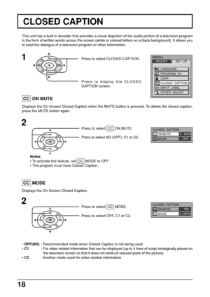 Page 1818
This unit has a built in decoder that provides a visual depiction of the audio portion of a television program
in the form of written words across the screen (white or colored letters on a black background). It allows you
to read the dialogue of a television program or other information.
Press to select CLOSED CAPTION.
Press to display the CLOSED
CAPTION screen.
1
2
Displays the On-Screen Closed Caption when the MUTE button is pressed. To delete the closed caption,
press the MUTE button again.
2
Press...