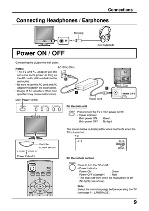 Page 99
CH 6STEREO
SAP
MONO4 : 3
e.g.
INAUDIO
VIDEO S-VIDEORRLLY
PBPR1
2AUDIOCOMPONENT  VIDEO  INPUTINPUTVIDEO
1
2
3
POWERTV/VIDEO VOLUME CHANNEL
Connections
Power ON / OFF
Connecting the plug to the wall outlet.
Press to turn the TV’s main power on/off.
• Power indicator
Main power ON : Green
Main power OFF : No light
The screen below is displayed for a few moments when the
TV is turned on.
Remote
control sensor
Main Power switchPower cord AC120V, 60Hz
On the main unit
Power Indicator(Not supplied)
Connecting...