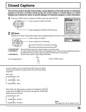 Page 2929
Closed Captions
This unit has a built in decoder that provides a visual depiction of the audio portion of a television
program in the form of written words across the screen (white or colored letters on a black
background). It allows the viewer to read the dialogue of a television program or other information.
1Press the TV MENU button to display the MENU screen and select SETUP.MENU
ADJUSTSET  UP
PROGRAM  CH
DVD  SET  UP
LOCK
CLOSED  CAPTION
INPUT  LABEL
OTHER  ADJUST
2 CC  Mode
Activates the...