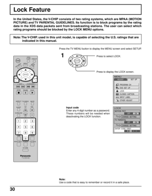 Page 3030
Press the TV MENU button to display the MENU screen and select SETUP.
Lock Feature
In the United States, the V-CHIP consists of two rating systems, which are MPAA (MOTION
PICTURE) and TV PARENTAL GUIDELINES. Its function is to block programs by the rating
data in the XDS data packets sent from broadcasting stations. The user can select which
rating programs should be blocked by the LOCK MENU options.
Note:
Use a code that is easy to remember or record it in a safe place.
Note: The V-CHIP. used in this...