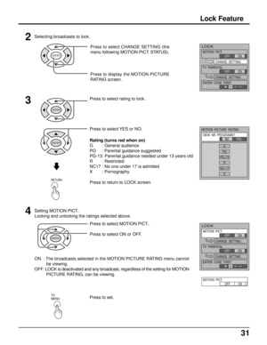 Page 3131
Press to select rating to lock.3
4
Press to select MOTION PICT..
Press to select ON or OFF.
ON  : The broadcasts selected in the MOTION PICTURE RATING menu cannot
be viewing.
OFF: LOCK is deactivated and any broadcast, regardless of the setting for MOTION
PICTURE RATING, can be viewing.Press to return to LOCK screen.
Setting MOTION PICT..
Locking and unlocking the ratings selected above.
Lock Feature
Rating (turns red when on)
G : General audience
PG : Parental guidance suggested
PG-13: Parental...