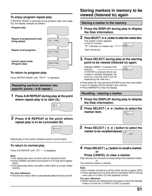 Page 5151
To enjoy program repeat play
If REPEAT MODE is pressed during program play (see page
52), the display changes as follows:
To return to program play
Press REPEAT MODE until “ OFF ” is displayed. Program play
Repeat of programmed track
being played
Repeat of all programs
Cancel repeat mode
(Program play)
TPRG
APRG
OFFOFFPRG
A   A   •
2Press A-B REPEAT at the point where
repeat play is to be concluded (B).
A  BA  B
Repeat play of the section between points A and B starts.
To return to normal play
Press...