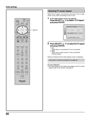 Page 6060
Selecting TV screen Aspect
Select the TV aspect, conventional size screen (4:3) or wide-
screen (16:9), when connecting to your TV set.
At the initial settings screen (on page 56)
Press SELECT (  ,  ) to Select “5 TV Aspect”
and press ENTER.
1
Select your TV aspect
1        4 : 3
2      16 : 9
Press RETURN to cancel
2Press SELECT (  ,  
) to select the TV aspect
and press ENTER.
1  4:3:
Select when a conventional TV set is connected.
2  16:9:
Select when a wide-screen TV set is connected.
(Factory...