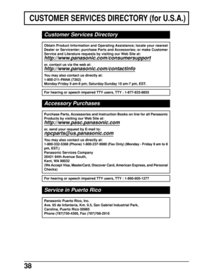 Page 3838
Customer Services Directory
Obtain Product Information and Operating Assistance; locate your nearest
Dealer or Servicenter; purchase Parts and Accessories; or make Customer
Service and Literature requests by visiting our Web Site at:
http://www.panasonic.com/consumersupport
or, contact us via the web at:
http://www.panasonic.com/contactinfo
You may also contact us directly at:
1-800-211-PANA (7262)
Monday-Friday 9 am-9 pm; Saturday-Sunday 10 am-7 pm, EST.
For hearing or speech impaired TTY users, TTY...