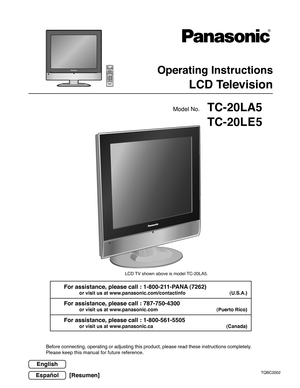 Page 1Operating Instructions
LCD Television
TQBC2002
Before connecting, operating or adjusting this product, please read these instructions completely.
Please keep this manual for future reference.
LCD TV shown above is model TC-20LA5.
TC-20LA5
TC-20LE5Model No.
English
Español[Resumen] For assistance, please call : 1-800-211-PANA (7262)
or visit us at www.panasonic.com/contactinfo (U.S.A.)
For assistance, please call : 787-750-4300
or visit us at www.panasonic.com (Puerto Rico)
For assistance, please call :...