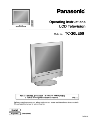 Page 1Operating Instructions
LCD Television
TQBC2018
Before connecting, operating or adjusting this product, please read these instructions completely.
Please keep this manual for future reference.
TC-20LE50Model No.
English
Español[Resumen] For assistance, please call : 1-800-211-PANA (7262)
or visit us at www.panasonic.com/contactinfo (U.S.A.) 