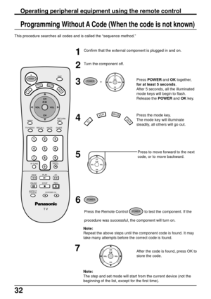 Page 3232
This procedure searches all codes and is called the “sequence method.”
1Confirm that the external component is plugged in and on.
2Turn the component off.
3
4
Press the mode key.
The mode key will illuminate
steadily, all others will go out.
Press to move forward to the next
code, or to move backward.
5
6
Note:
The step and set mode will start from the current device (not the
beginning of the list, except for the first time).
7After the code is found, press OK to
store the code.
Operating peripheral...