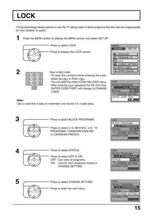 Page 1515
V-Chip technology allows parents to use the TV rating codes to block programs that they feel are inappropriate
for their children to watch.
LOCK
BLOCK  PROGRAMS:
STATUSU. S.  TV PROGRAMS
CHANGE  SETTING
CHANGE CODE
OFF  ON
LOCK
BLOCK  PROGRAMS:
STATUSU. S.   MOVIES
CHANGE  SETTING
ENTER  CODE  FIRST
OFF  ON
Input 4-digit code.
•To clear the numbers while entering the code,
press Up 
 or Down  .
•You will need the code to enter the LOCK menu.
•After entering your password for the first time,
ENTER CODE...