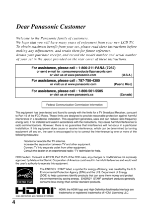 Page 44
HDMI, the HDMI logo and High-Definition Multimedia Interface are
trademarks or registered trademarks of HDMI Licensing LLC.
Dear Panasonic Customer
Welcome to the Panasonic family of customers.
We hope that you will have many years of enjoyment from your new LCD TV.
To obtain maximum benefit from your set, please read these instructions before
making any adjustments, and retain them for future reference.
Retain your purchase receipt, and record the model number and serial number
of your set in the...