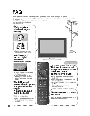 Page 4242
SUB SUB MENU MENU 
- - 
FA Q
Before requesting service or assistance, please follow these simple guides to resolve the problem.
If problem still persists, please contact your local Panasonic dealer or Panasonic Service Center for assistance. 
For details (p. 45)
For additional assistance, please contact us via the website at: 
www.panasonic.com/contactinfo
www.panasonic.ca
The remote control does 
not work
• Are the batteries installed correctly? (p. 6)
• Has the battery run down?
Pictures from...