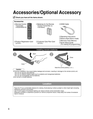 Page 66
Location
Accessories/Optional Accessory
Check you have all the items shown.
Accessories
□ Remote Control 
Transmitter
• N2QAYB000103
□ Batteries for the Remote
Control Transmitter 
(2)
• AA Battery
□ HDMI Cable
□ Product Registration Card
(U.S.A.)□ Customer Care Plan Card
(U.S.A.)
Installing remote’s batteries
• Incorrect installation may cause battery leakage and corrosion, resulting in damage to the remote control unit.
 •Do not mix old and new batteries.
 •Do not mix different battery types (such as...