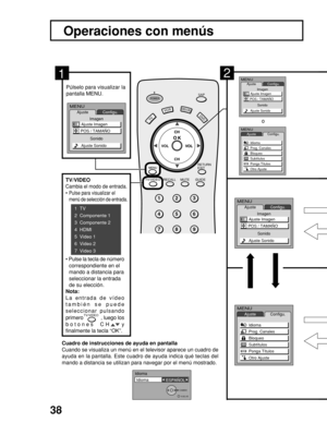 Page 38
38
VCRDVD
1 2 3
4 5 6
7 8 9
RETURN
EXIT
GUIDE
RECALL MUTE
SAPPOWER
CH
DBS/CBLL
TV
CH
VOL
TV/VIDEOO
21
Operaciones con menús
Pú lselo para visualizar la
pantalla MENU.
o
MENU
Ajuste
Imagen
Sonido Configu.
Ajuste Imagen
Ajuste Sonido
POS / TAMA
ÑO
MENU
Ajuste
Configu.
Idioma
Prog. Canales
Bloqueo
Subt
ítulos
Ponga T
ítulos
Otro Ajuste
MENU
Ajuste
Imagen
Sonido Configu.
Ajuste Imagen
Ajuste Sonido
POS / TAMA
ÑO
MENUAjuste
Configu.
Idioma
Prog. Canales
Bloqueo
Subt
ítulos
Ponga Títulos
Otro Ajuste...