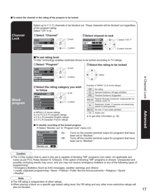 Page 1717
Advanced
 Channel Lock
Lock
Mode
Channel
ProgramCHChannel lock
CH 1
CH 2
CH 33 - 0
Lock
Mode
Channel
Program
Change passwordCH
On
Program lock
MPAA
U.S.TV
C.E.L.R.
C.F.L.R.
Monitor out
Off
Program lock 
MPAA
U.S.TV
C.E.L.R.
C.F.L.R.
Monitor out
vTo select the channel or the rating of the program to be locked
Select up to 7 (1-7) channels to be blocked out. These channels will be blocked out regardless 
of the program rating.
Select “CH” in 
Channel
Lock
Block
program Select  “Channel”
vTo set rating...