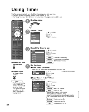 Page 3434
Menu
Audio
Lock Timer Picture EZ Sync
Timer
Sleep
Timer 1
Timer 2
Timer 3
Timer 4
Timer 5
Sleep
Sleep60
Timer 1
Channel
Day
On time
Off time
Set
EVR FRI
10:00 AM
11:00 AM
On 310 - 1
SUN/MON/TUE/WED/THU/FRI/SAT
(displays the nearest future date) 
MON-FRI/SAT-SUN/DAILY/EVR SUN/EVR MON/
EVR TUE/EVR WED/EVR THU/EVR FRI/ EVR SAT
Using Timer
Select “Timer”
Select the timer to set
3
2
Set the timer
4
set
Display menu
1
 select
 next
 next
 select
Turns Off automatically Sleep
Turns On/Off automatically
(5...