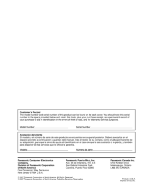 Page 56Panasonic Consumer Electronics
Company,
Division of Panasonic Corporation
of North America
One Panasonic Way, Secaucus
New Jersey 07094 U.S.A.Panasonic Puerto Rico, Inc.
Ave. 65 de Infanteria, Km. 9.5
San Gabriel Industrial Park
Carolina, Puerto Rico 00985Panasonic Canada Inc.
5770 Ambler  Drive
Mississauga, Ontario
L4W 2T3 CANADA
©
 2007 Panasonic Corporation of North America. All Rights Reserved.
©
 2007 Panasonic Corporation of North America. Todos los Derechos Reservados.Printed in U.S.A.
Impreso en...