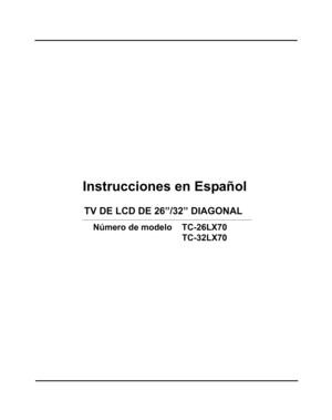 Page 57Instrucciones en Español
TV DE LCD DE 26”/32” DIAGONAL 
Número de modelo TC-26LX70
  
TC-32LX70
cover page for span section_0751.fm  Page 2  Tuesday, January 16, 2007  12:54 PM 