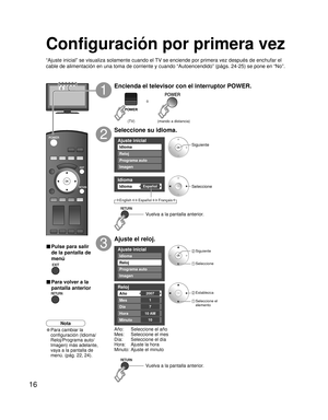 Page 7216
Ajuste inicial
Imagen
Idioma
Reloj
Programa auto
Idioma 
EspañolIdioma 
Ajuste inicial
Imagen
Reloj
Programa auto
Idioma
Reloj 
2007Año 
Mes 
7
1
Día 
Hora 
10
10 AM
Minuto 
ó
Configuración por primera vez
“Ajuste inicial” se visualiza solamente cuando el TV se enciende por primera vez después de enchufar el 
cable de alimentación en una toma de corriente y cuando “Autoencendido” (págs. 24-25) se pone en “No”.
Encienda el televisor con el interruptor POWER.
1
Seleccione su idioma.
2
Ajuste el reloj....